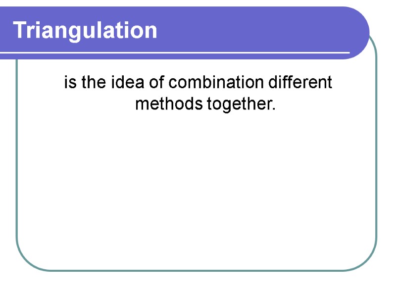 Triangulation  is the idea of combination different methods together.